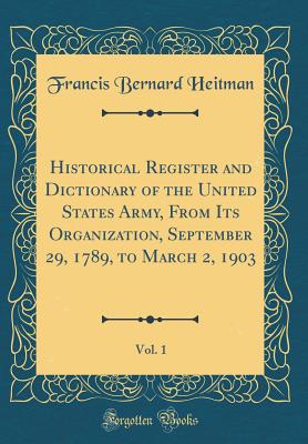 Historical Register and Dictionary of the United States Army, from Its Organization, September 29, 1789, to March 2, 1903, Vol. 1 (Classic Reprint) - Heitman, Francis Bernard