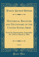Historical Register and Dictionary of the United States Army, Vol. 2: From Its Organization, September 29, 1789, to March 2, 1903 (Classic Reprint)