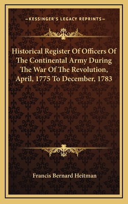 Historical Register Of Officers Of The Continental Army During The War Of The Revolution, April, 1775 To December, 1783 - Heitman, Francis Bernard