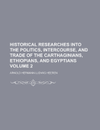 Historical Researches Into the Politics, Intercourse, and Trade of the Carthaginians, Ethiopians, and Egyptians