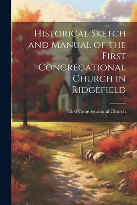 Historical Sketch and Manual of the First Congregational Church in Ridgefield - First Congregational Church (Creator)