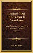 Historical Sketch of Bethlehem in Pennsylvania: With Some Account of the Moravian Church (1872)