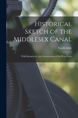 Historical Sketch of the Middlesex Canal: With Remarks for the Consideration of the Proprietors - Eddy, Caleb