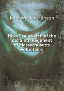 Historical Sketch of the Old Sixth Regiment of Massachusetts Volunteers - Hanson, J W