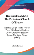 Historical Sketch of the Protestant Church of France: From its Origin to the Present Time