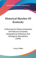 Historical Sketches Of Kentucky: Embracing Its History, Antiquities, And Natural Curiosities, Geographical, Statistical, And Geological Descriptions (1848)