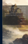 Historical Sketches of Scotland in Prose and Verse, Being an Account of the Kings and Queens of Scotland From the Reign of Fergus the First to Victoria; Appendix: Highland Clans