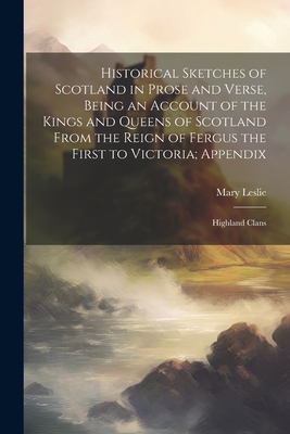 Historical Sketches of Scotland in Prose and Verse, Being an Account of the Kings and Queens of Scotland From the Reign of Fergus the First to Victoria; Appendix: Highland Clans - Leslie, Mary