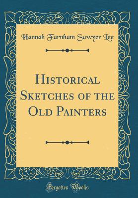 Historical Sketches of the Old Painters (Classic Reprint) - Lee, Hannah Farnham Sawyer