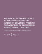 Historical Sketches of the Paper Currency of the American Colonies, Prior to the Adoption of the Federal Constitution: First Series (Classic Reprint)