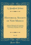 Historical Society of New Mexico, Vol. 23: Addresses Delivered at the Ceremonies Incident to the Dedication of the Cross of the Martyrs, September 15, 1920 (Classic Reprint)