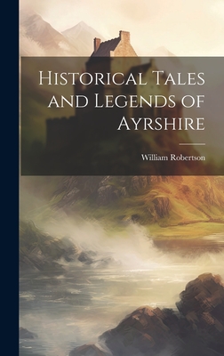 Historical Tales and Legends of Ayrshire - Robertson, William