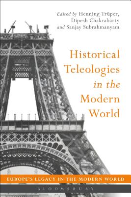 Historical Teleologies in the Modern World - Trper, Henning (Editor), and Chakrabarty, Dipesh (Editor), and Subrahmanyam, Sanjay (Editor)