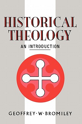 Historical Theology: An Introduction - Bromiley, Geoffrey W, Ph.D., D.Litt.