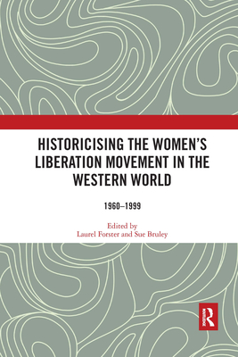 Historicising the Women's Liberation Movement in the Western World: 1960-1999 - Forster, Laurel (Editor), and Bruley, Sue (Editor)