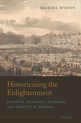 Historicizing the Enlightenment, Volume 1: Politics, Religion, Economy, and Society in Britain - McKeon, Michael