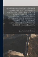 Historien Und Bericht Von Dem Newlicher Zeit Erfundenen Knigreich China, Wie Es Nach Umbstenden so Zu Einer Rechtmessigen Beschreibung Gehren Darumb Beschaffen Item Von Dem Auch New Erfundenen Lande Virginia Durch Thomam Hariot ...