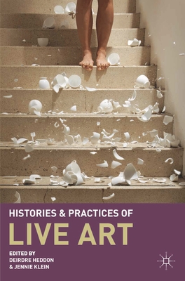 Histories and Practices of Live Art - Heddon, Deirdre, and Klein, Jennie