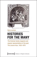 Histories for the Many: The Victorian Family Magazine and Popular Representations of the Past: The "Leisure Hour," 1852-1870