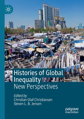 Histories of Global Inequality: New Perspectives - Christiansen, Christian Olaf (Editor), and Jensen, Steven L B (Editor)