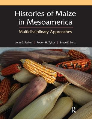 Histories of Maize in Mesoamerica: Multidisciplinary Approaches - Staller, John (Editor), and Tykot, Robert (Editor), and Benz, Bruce (Editor)