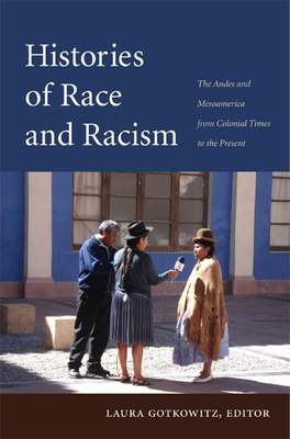 Histories of Race and Racism: The Andes and Mesoamerica from Colonial Times to the Present - Gotkowitz, Laura (Editor)