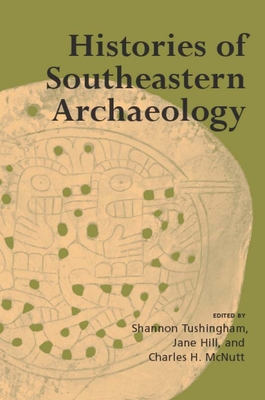 Histories of Southeastern Archaeology - Tushingham, Shannon (Editor), and Anderson, David G (Contributions by), and Waselkov, Gregory A (Contributions by)
