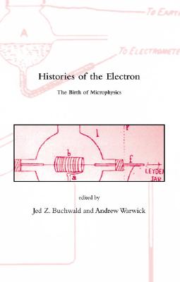 Histories of the Electron: The Birth of Microphysics - Buchwald, Jed Z (Editor), and Warwick, Andrew (Editor)