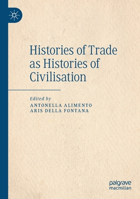 Histories of Trade as Histories of Civilisation - Alimento, Antonella (Editor), and Della Fontana, Aris (Editor)