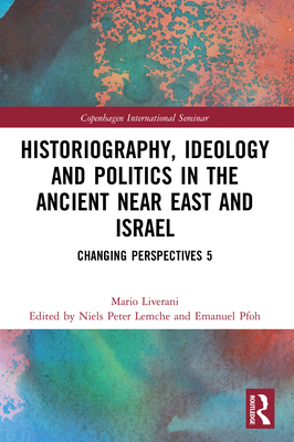 Historiography, Ideology and Politics in the Ancient Near East and Israel: Changing Perspectives 5 - Liverani, Mario, and Lemche, Niels Peter (Editor), and Pfoh, Emanuel (Editor)