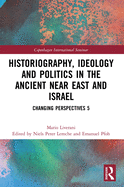 Historiography, Ideology and Politics in the Ancient Near East and Israel: Changing Perspectives 5