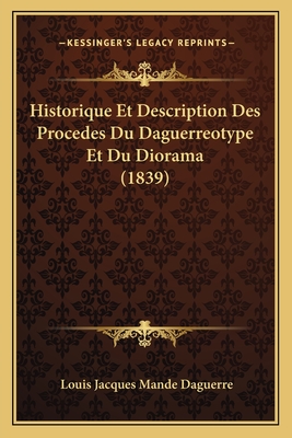 Historique Et Description Des Procedes Du Daguerreotype Et Du Diorama (1839) - Daguerre, Louis Jacques