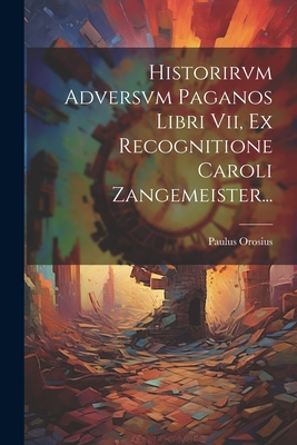 Historirvm Adversvm Paganos Libri Vii, Ex Recognitione Caroli Zangemeister... - Orosius, Paulus