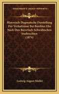 Historisch Dogmatsche Darstellung Der Verhaltnisse Bei Beerbter Ehe Nach Den Bayerisch-Schwabischen Stadtrechten (1874)