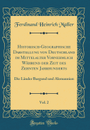 Historisch-Geographische Darstellung Von Deutschland Im Mittelalter Vornehmlich Whrend Der Zeit Des Zehnten Jahrhunderts, Vol. 2: Die Lnder Burgund Und Alemannien (Classic Reprint)