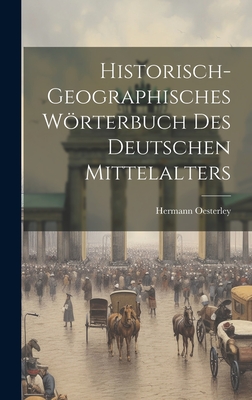 Historisch-Geographisches Wrterbuch Des Deutschen Mittelalters - Oesterley, Hermann