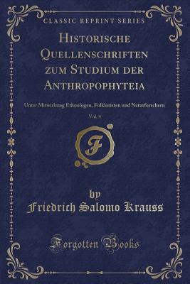 Historische Quellenschriften Zum Studium Der Anthropophyteia, Vol. 4: Unter Mitwirkung Ethnologen, Folkloristen Und Naturforschern (Classic Reprint) - Krauss, Friedrich Salomo