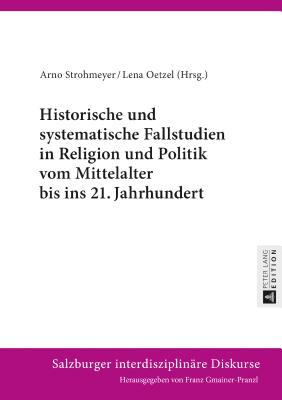 Historische und systematische Fallstudien in Religion und Politik vom Mittelalter bis ins 21. Jahrhundert - Gmainer-Pranzl, Franz, and Strohmeyer, Arno (Editor), and Oetzel, Lena (Editor)