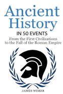 History: Ancient History in 50 Events: From Ancient Civilizations to the Fall of the Roman Empire (History Books, History of the World, Ancient Rome)