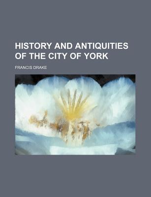 History and Antiquities of the City of York - Drake, Francis