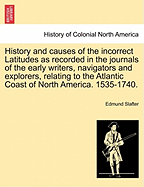 History and Causes of the Incorrect Latitudes as Recorded in the Journals of the Early Writers, Navigators and Explorers, Relating to the Atlantic Coast of North America. 1535-1740.