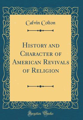 History and Character of American Revivals of Religion (Classic Reprint) - Colton, Calvin