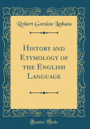 History and Etymology of the English Language (Classic Reprint)