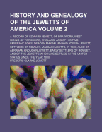 History and Genealogy of the Jewetts of America; a Record of Edward Jewett, of Bradford, West Riding of Yorkshire, England, and of His Two Emigrant Sons, Deacon Maximilian and Joseph Jewett, Settlers of Rowley, Massachusetts, in 1639; Also of Abraham...