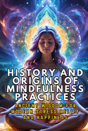 History and Origins of Mindfulness Practices: Ancient Wisdom for Modern Stress Relief and Happiness