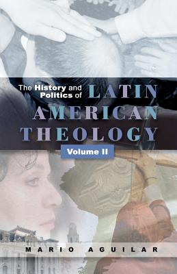 History and Politics of Latin American Theology: Volume Two - Aguilar, Mario I