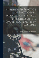 History and Practice of Photogenic Drawing On the True Principles of the Daguerrotype, Tr. by J.S. Memes
