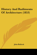 History And Rudiments Of Architecture (1853) - Bullock, John, MS, PhD