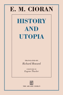 History and Utopia - Cioran, E M, and Howard, Richard (Translated by), and Thacker, Eugene (Foreword by)