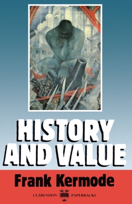 History and Value: The Clarendon Lectures and the Northcliffe Lectures 1987 - Kermode, Frank, Professor